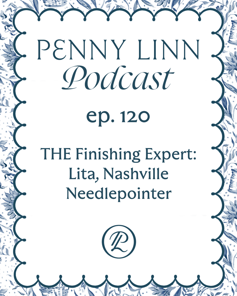 Penny Linn Podcast Ep. 120: THE Finishing Expert - Lita, Nashville Needlepointer